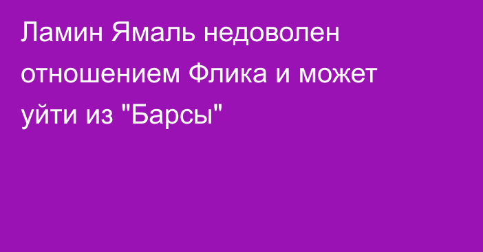 Ламин Ямаль недоволен отношением Флика и может уйти из 