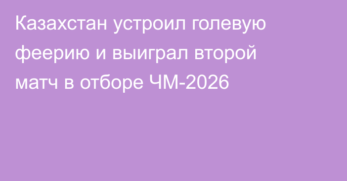 Казахстан устроил голевую феерию и выиграл второй матч в отборе ЧМ-2026