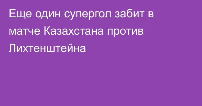 Еще один супергол забит в матче Казахстана против Лихтенштейна