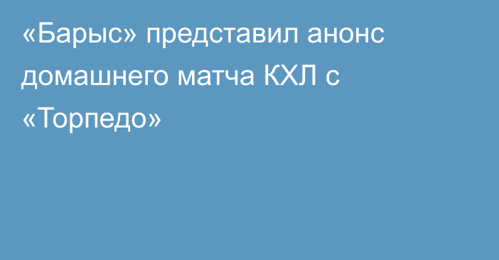«Барыс» представил анонс домашнего матча КХЛ с «Торпедо»