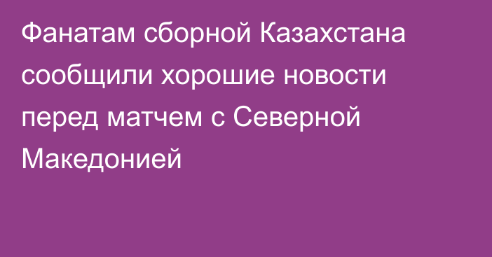 Фанатам сборной Казахстана сообщили хорошие новости перед матчем с Северной Македонией