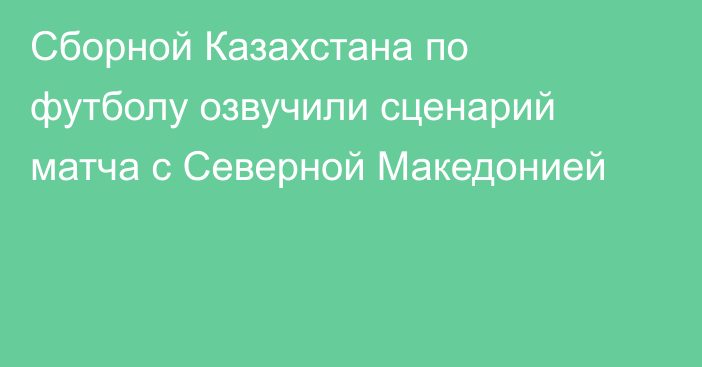 Сборной Казахстана по футболу озвучили сценарий матча с Северной Македонией
