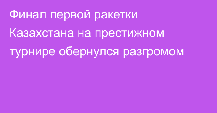 Финал первой ракетки Казахстана на престижном турнире обернулся разгромом