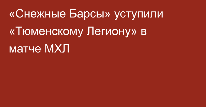 «Снежные Барсы» уступили «Тюменскому Легиону» в матче МХЛ