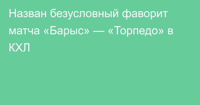 Назван безусловный фаворит матча «Барыс» — «Торпедо» в КХЛ