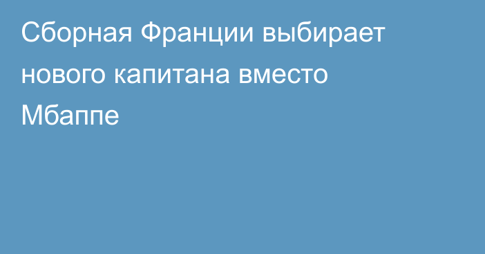 Сборная Франции выбирает нового капитана вместо Мбаппе