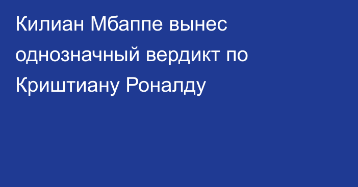Килиан Мбаппе вынес однозначный вердикт по Криштиану Роналду