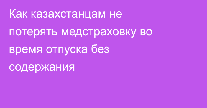 Как казахстанцам не потерять медстраховку во время отпуска без содержания