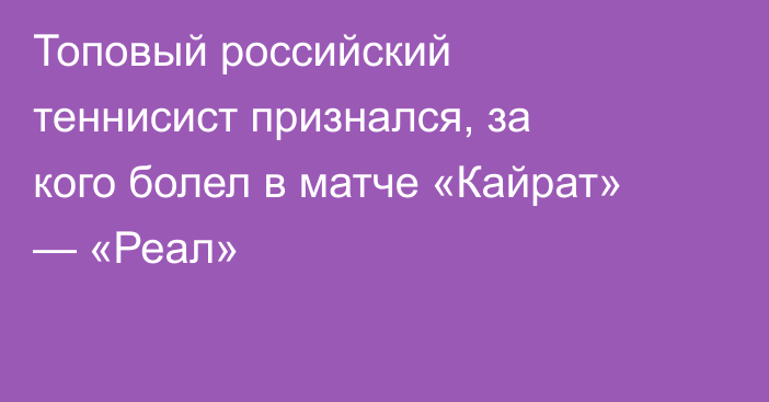 Топовый российский теннисист признался, за кого болел в матче «Кайрат» — «Реал»