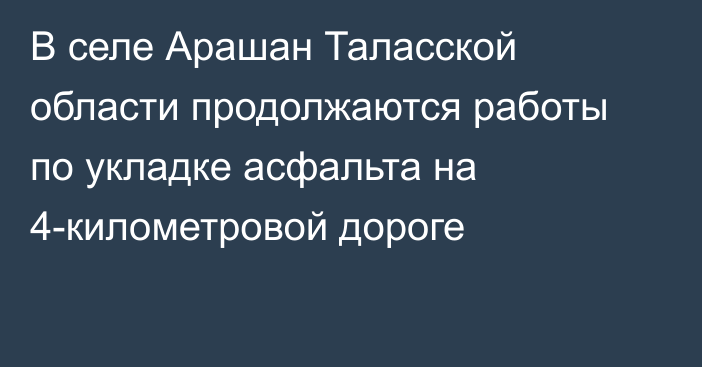 В селе Арашан Таласской области продолжаются работы по укладке асфальта на 4-километровой дороге