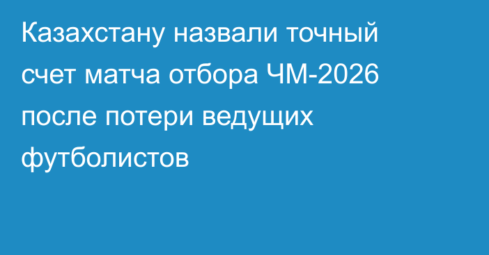 Казахстану назвали точный счет матча отбора ЧМ-2026 после потери ведущих футболистов
