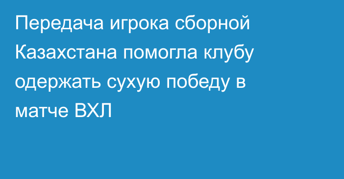 Передача игрока сборной Казахстана помогла клубу одержать сухую победу в матче ВХЛ