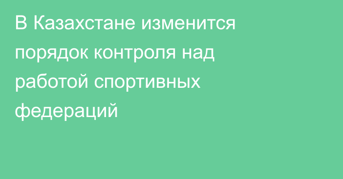 В Казахстане изменится порядок контроля над работой спортивных федераций