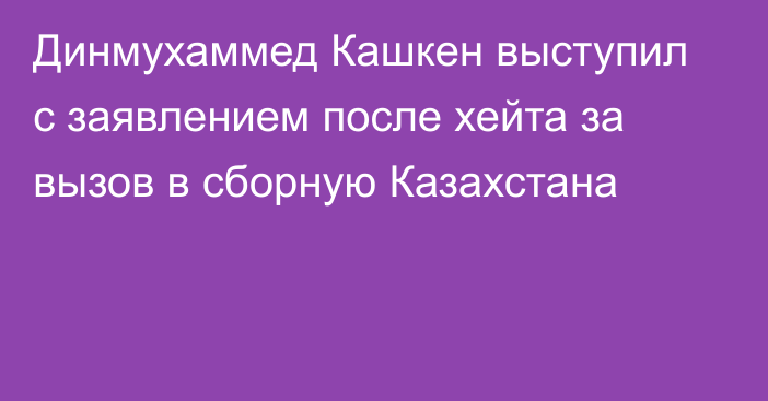 Динмухаммед Кашкен выступил с заявлением после хейта за вызов в сборную Казахстана