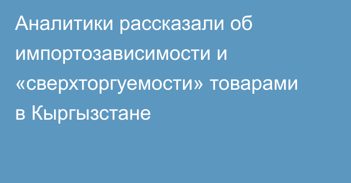 Аналитики рассказали об импортозависимости и «сверхторгуемости» товарами в Кыргызстане