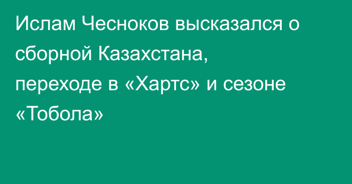 Ислам Чесноков высказался о сборной Казахстана, переходе в «Хартс» и сезоне «Тобола»