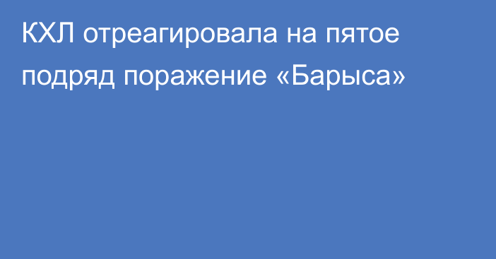 КХЛ отреагировала на пятое подряд поражение «Барыса»