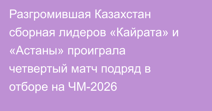 Разгромившая Казахстан сборная лидеров «Кайрата» и «Астаны» проиграла четвертый матч подряд в отборе на ЧМ-2026