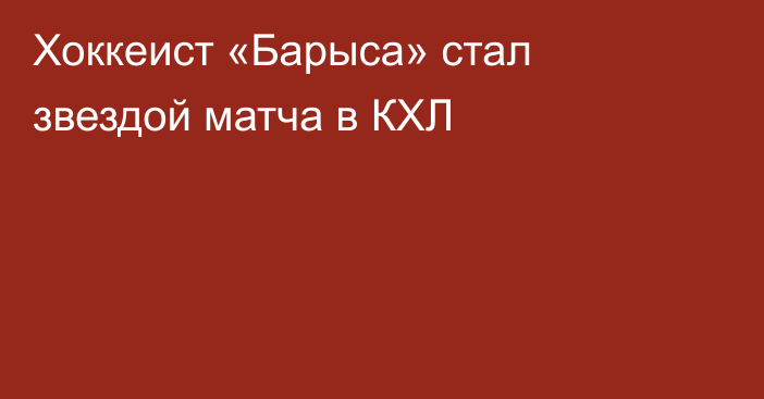 Хоккеист «Барыса» стал звездой матча в КХЛ