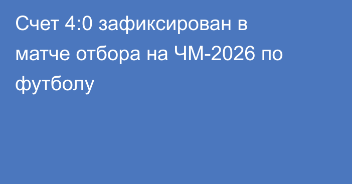 Счет 4:0 зафиксирован в матче отбора на ЧМ-2026 по футболу