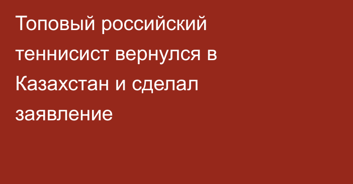 Топовый российский теннисист вернулся в Казахстан и сделал заявление