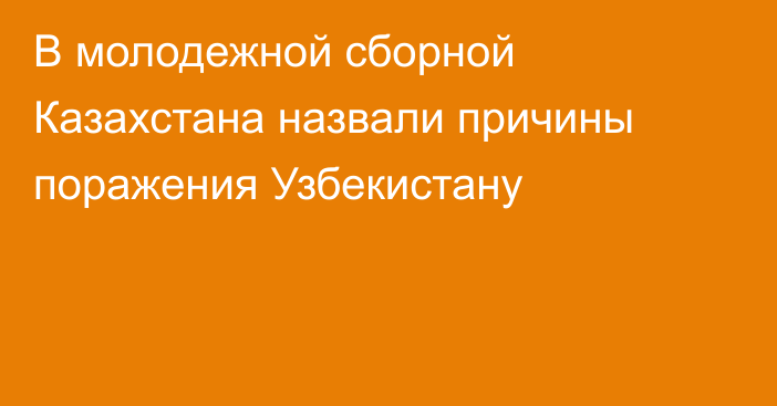 В молодежной сборной Казахстана назвали причины поражения Узбекистану