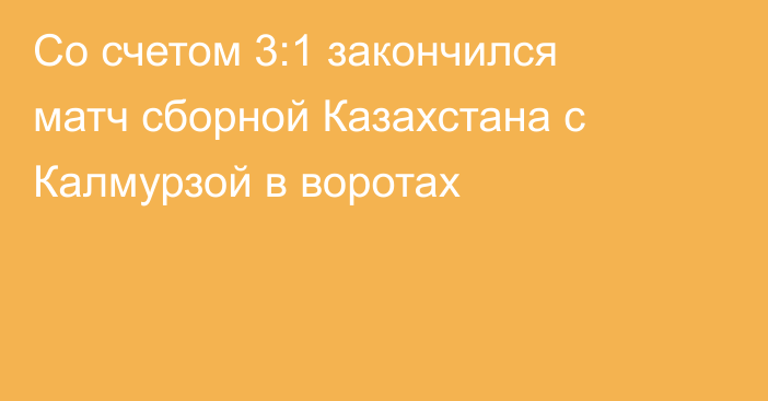 Со счетом 3:1 закончился матч сборной Казахстана с Калмурзой в воротах