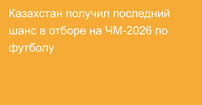 Казахстан получил последний шанс в отборе на ЧМ-2026 по футболу