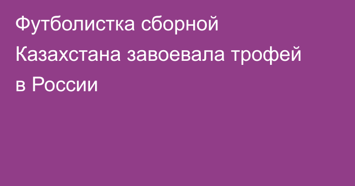 Футболистка сборной Казахстана завоевала трофей в России