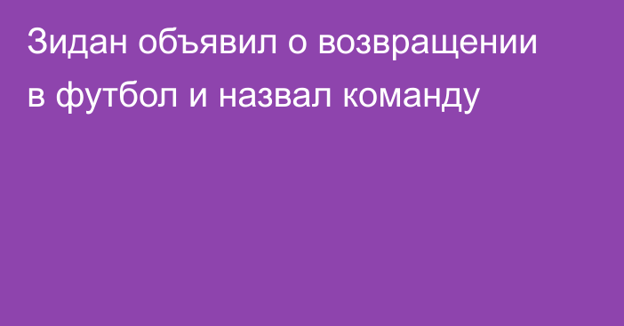 Зидан объявил о возвращении в футбол и назвал команду