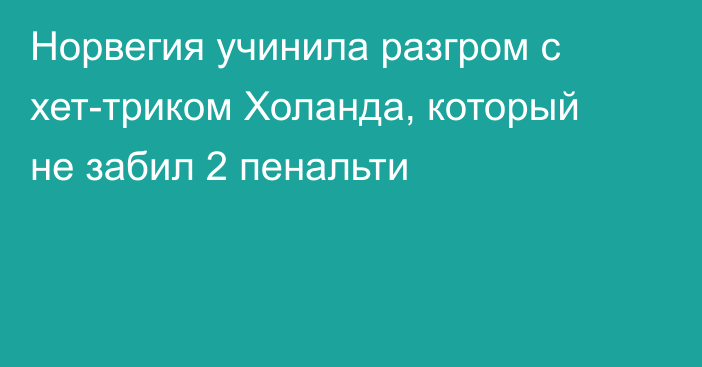 Норвегия учинила разгром с хет-триком Холанда, который не забил 2 пенальти