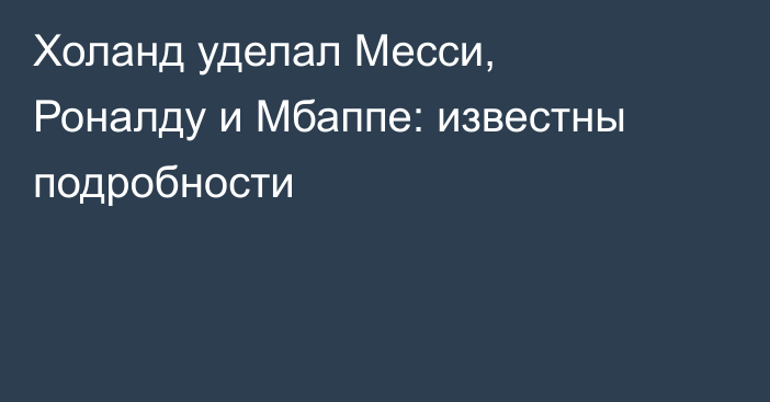 Холанд уделал Месси, Роналду и Мбаппе: известны подробности