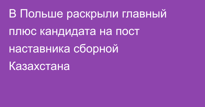 В Польше раскрыли главный плюс кандидата на пост наставника сборной Казахстана