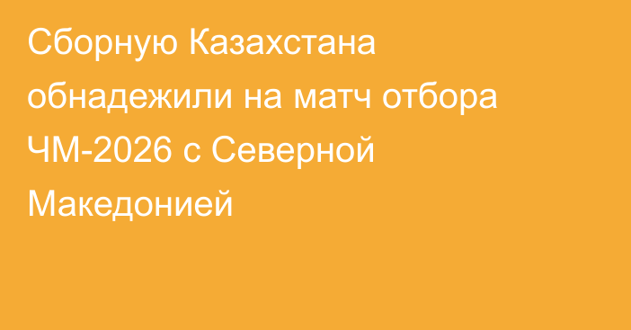 Сборную Казахстана обнадежили на матч отбора ЧМ-2026 с Северной Македонией