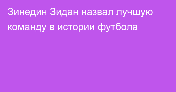 Зинедин Зидан назвал лучшую команду в истории футбола