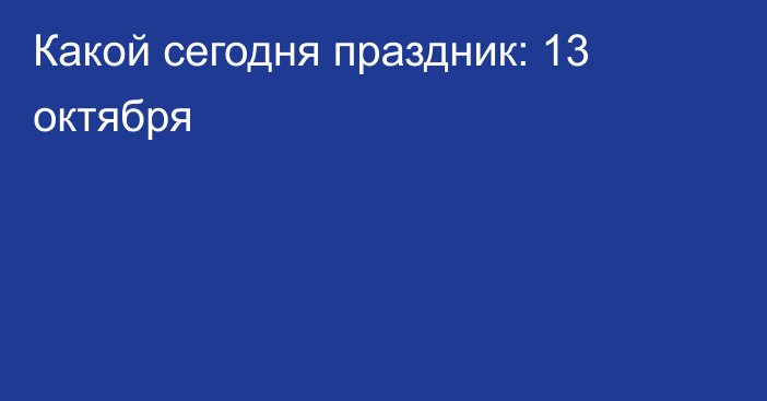 Какой сегодня праздник: 13 октября