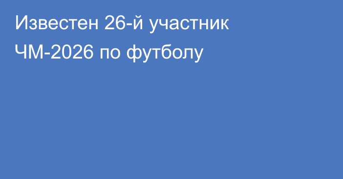 Известен 26-й участник ЧМ-2026 по футболу