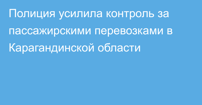 Полиция усилила контроль за пассажирскими перевозками в Карагандинской области