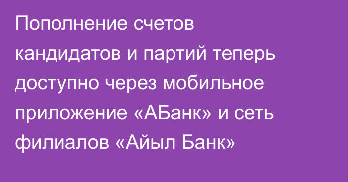 Пополнение счетов кандидатов и партий теперь доступно через мобильное приложение «АБанк» и сеть филиалов «Айыл Банк»