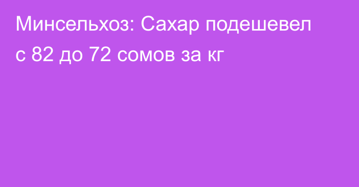 Минсельхоз: Сахар подешевел с 82 до 72 сомов за кг