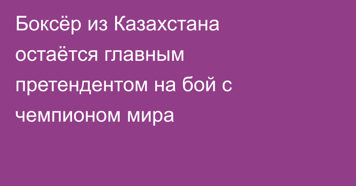 Боксёр из Казахстана остаётся главным претендентом на бой с чемпионом мира