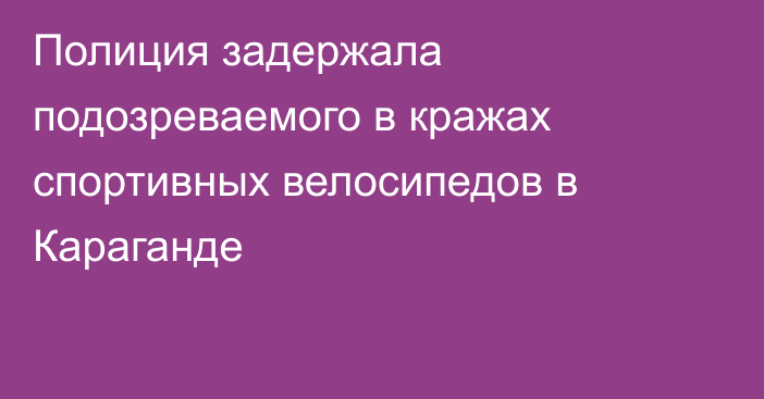 Полиция задержала подозреваемого в кражах спортивных велосипедов в Караганде