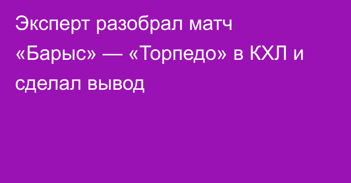 Эксперт разобрал матч «Барыс» — «Торпедо» в КХЛ и сделал вывод