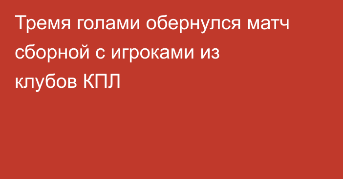 Тремя голами обернулся матч сборной с игроками из клубов КПЛ