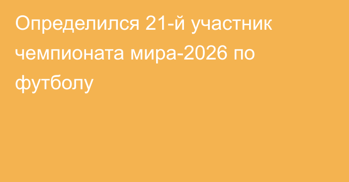 Определился 21-й участник чемпионата мира-2026 по футболу