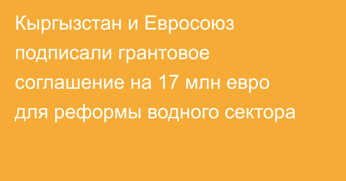 Кыргызстан и Евросоюз подписали грантовое соглашение на 17 млн евро для реформы водного сектора