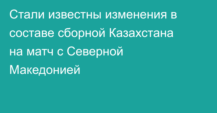 Стали известны изменения в составе сборной Казахстана на матч с Северной Македонией