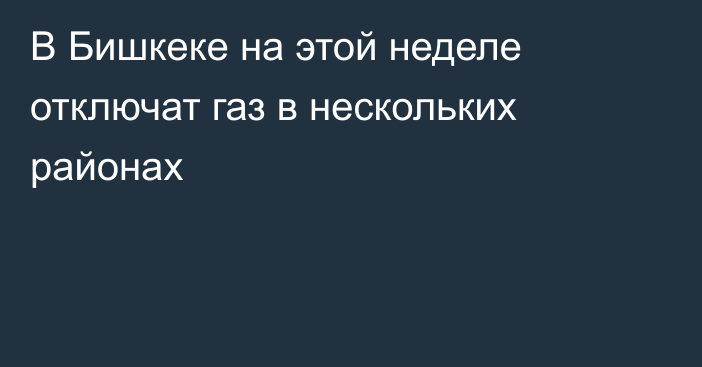 В Бишкеке на этой неделе отключат газ в нескольких районах