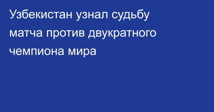 Узбекистан узнал судьбу матча против двукратного чемпиона мира
