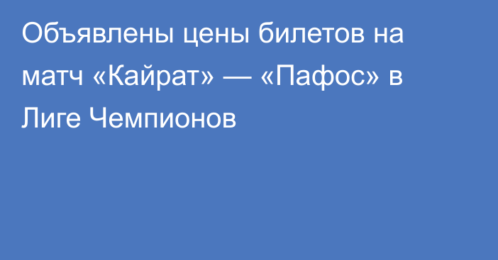 Объявлены цены билетов на матч «Кайрат» — «Пафос» в Лиге Чемпионов